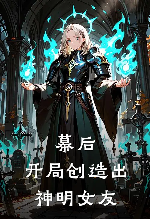 幕后：开局创造出神明女友(云澈云浅)全本免费小说_最新章节列表幕后：开局创造出神明女友(云澈云浅)