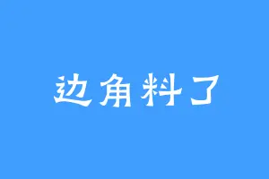 边角料了