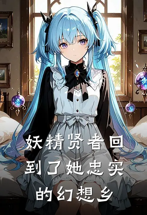 妖精贤者回到了她忠实的幻想乡欧柏泷慧音全章节免费在线阅读_《妖精贤者回到了她忠实的幻想乡》精彩小说