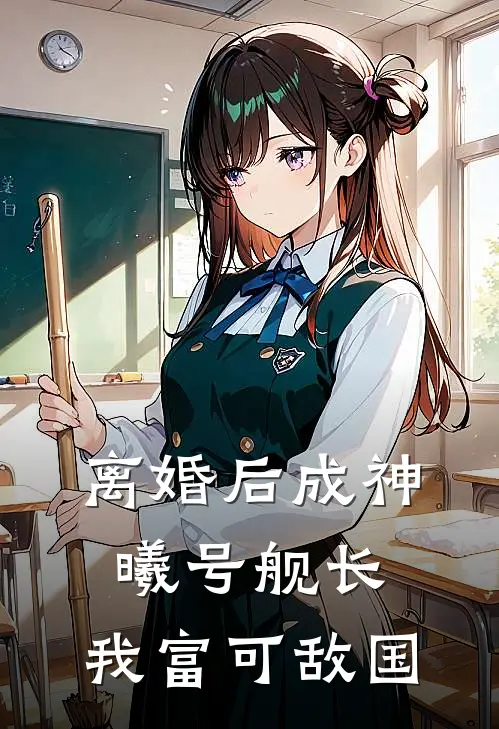 离婚后成神曦号舰长，我富可敌国