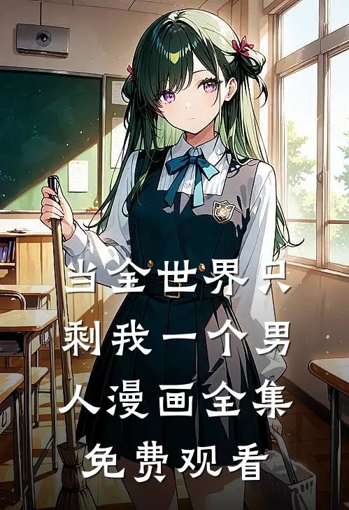 当全世界只剩我一个男人漫画全集免费观看