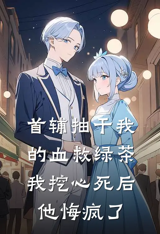 首辅抽干我的血救绿茶，我挖心死后他悔疯了