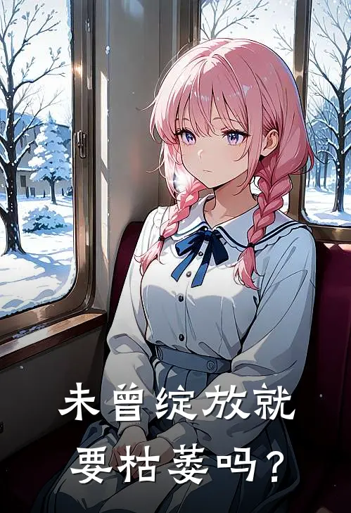 《未曾绽放就要枯萎吗？》陈悦周明火爆新书_未曾绽放就要枯萎吗？(陈悦周明)最新热门小说