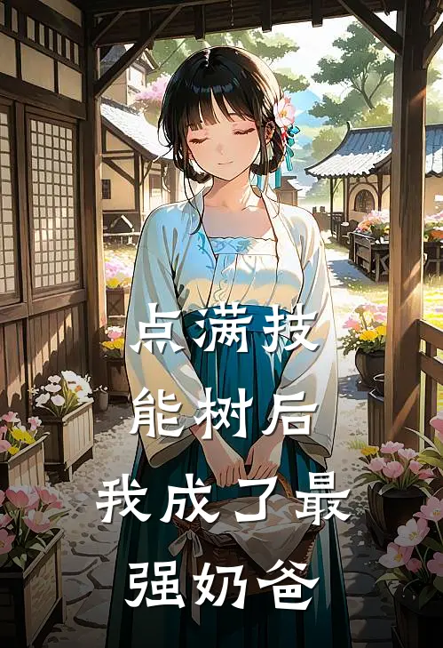 点满技能树后，我成了最强奶爸（乔歆乔歆）全文免费阅读无弹窗大结局_点满技能树后，我成了最强奶爸最新章节列表