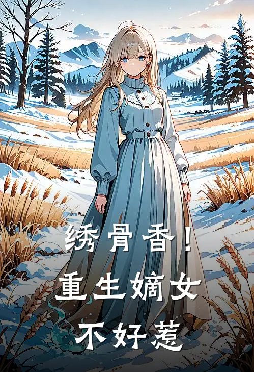 绣骨香！重生嫡女不好惹柳清鸢柳玉茹完整版在线阅读_柳清鸢柳玉茹完整版阅读