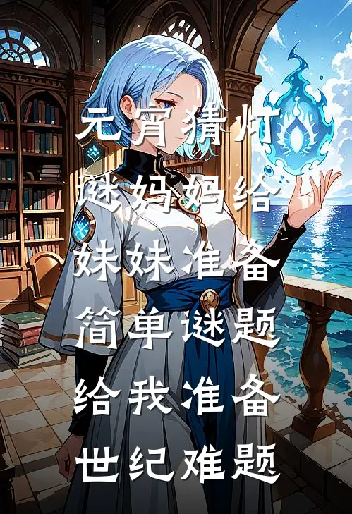元宵猜灯谜妈妈给妹妹准备简单谜题，给我准备世纪难题(盼安苏予欢)完本小说大全_热门小说大全元宵猜灯谜妈妈给妹妹准备简单谜题，给我准备世纪难题盼安苏予欢