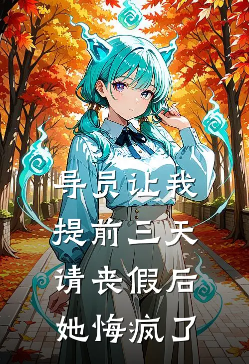 抖音热门《导员让我提前三天请丧假后，她悔疯了》全文免费阅读_导员让我提前三天请丧假后，她悔疯了全集在线阅读