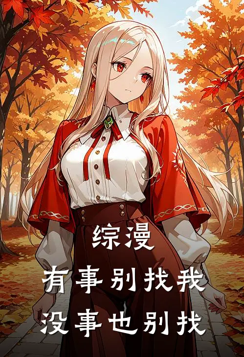 综漫：有事别找我，没事也别找(舒言叶罗丽)免费阅读_无弹窗全文免费阅读综漫：有事别找我，没事也别找舒言叶罗丽