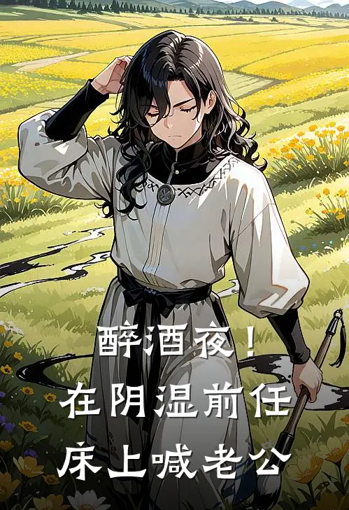 醉酒夜！在阴湿前任床上，喊老公(夏之欢祁凛)完本小说推荐_最新章节列表醉酒夜！在阴湿前任床上，喊老公(夏之欢祁凛)