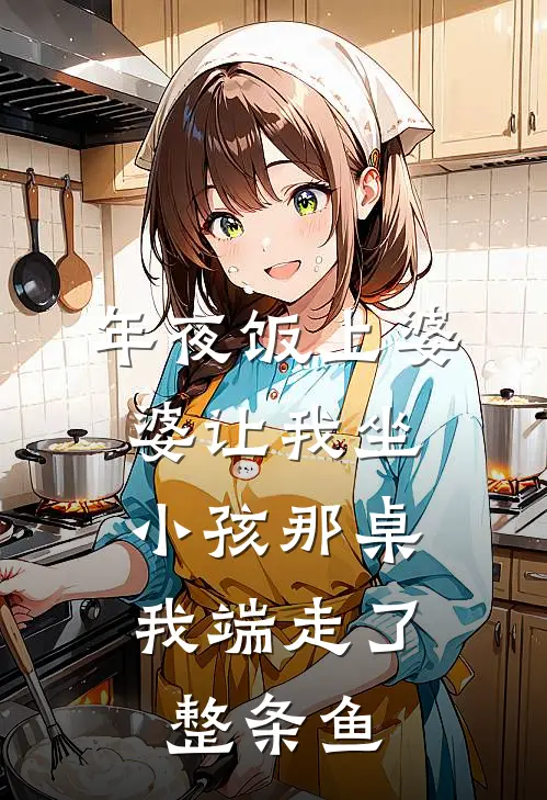 年夜饭上婆婆让我坐小孩那桌，我端走了整条鱼(方雪苏棠)在线免费小说_完结小说免费阅读年夜饭上婆婆让我坐小孩那桌，我端走了整条鱼方雪苏棠