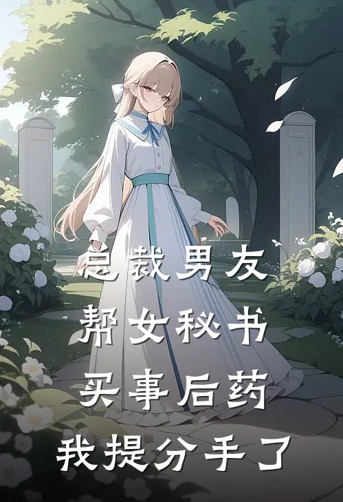 总裁男友帮女秘书买事后药，我提分手了(周景深毓婷)最热门小说_小说完整版总裁男友帮女秘书买事后药，我提分手了周景深毓婷