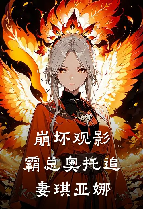 琪亚娜奥托崩坏观影：霸总奥托追妻琪亚娜完结版在线阅读_崩坏观影：霸总奥托追妻琪亚娜全集免费在线阅读