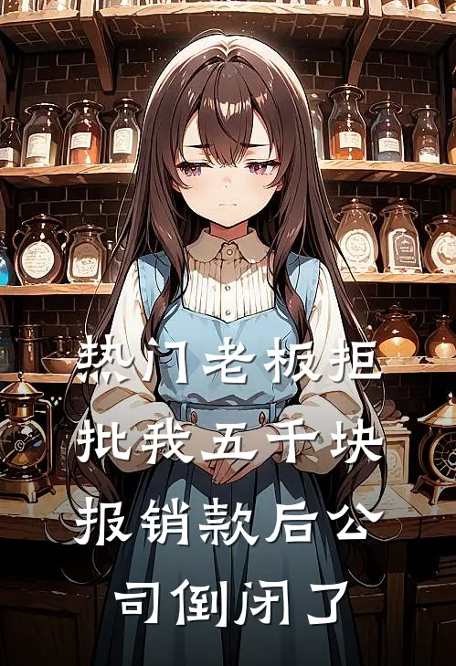 [热门]老板拒批我五千块报销款后公司倒闭了抖音热门最新完结小说推荐_最新更新小说[热门]老板拒批我五千块报销款后公司倒闭了(抖音热门)