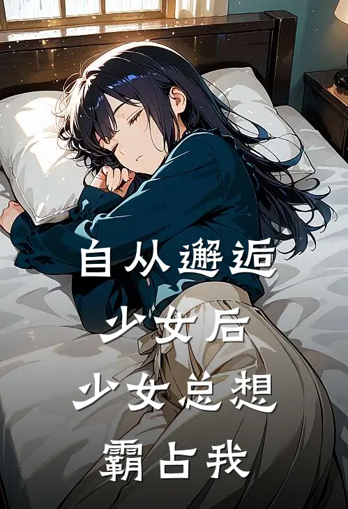 自从邂逅少女后，少女总想霸占我长安欧阳免费小说全文阅读_免费小说在线阅读自从邂逅少女后，少女总想霸占我长安欧阳