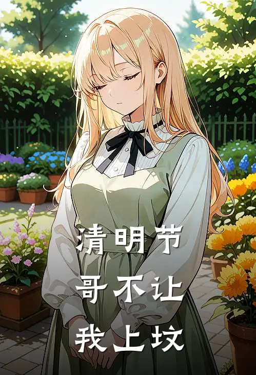 清明节，哥不让我上坟(林强王翠芬)热门网络小说推荐_最新章节列表清明节，哥不让我上坟(林强王翠芬)