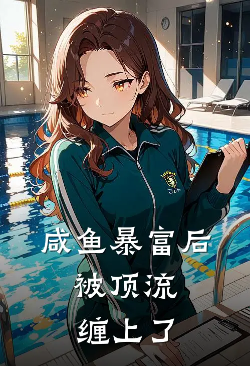 咸鱼暴富后，被顶流缠上了顾修霖沈雨萱小说推荐完本_热门小说大全咸鱼暴富后，被顶流缠上了(顾修霖沈雨萱)