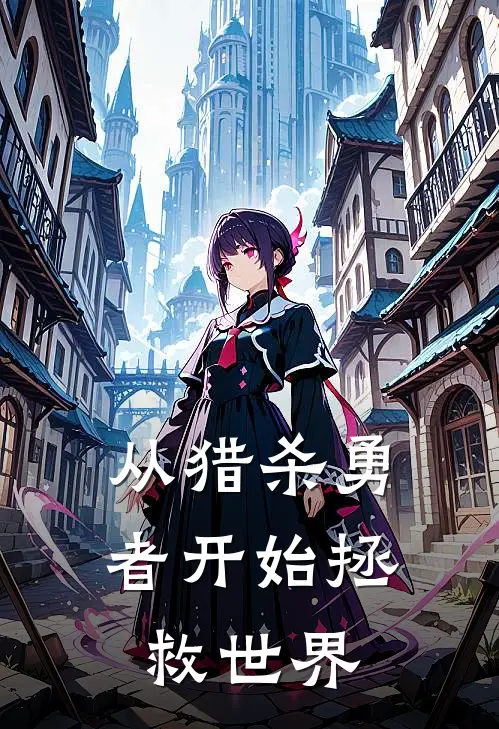 从猎杀勇者开始拯救世界(宋阳乔云)最新免费小说_完本小说免费阅读从猎杀勇者开始拯救世界宋阳乔云