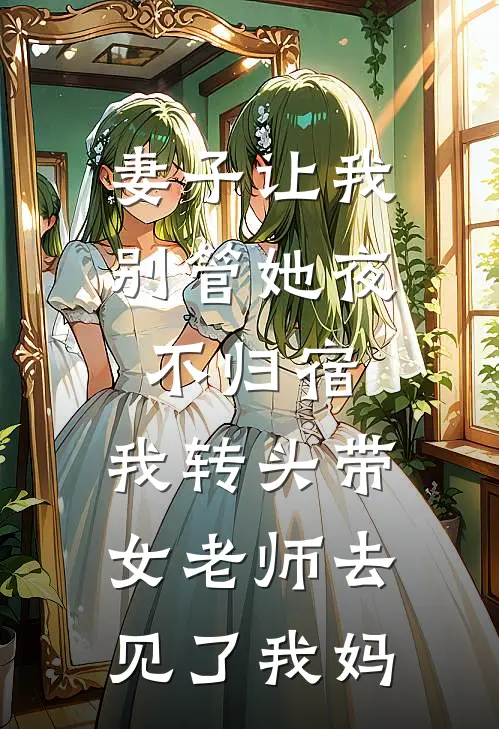 妻子让我别管她夜不归宿，我转头带女老师去见了我妈