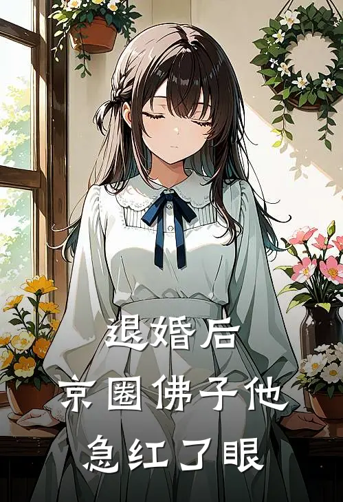 退婚后，京圈佛子他急红了眼顾城林念小说完结_免费小说全本退婚后，京圈佛子他急红了眼(顾城林念)