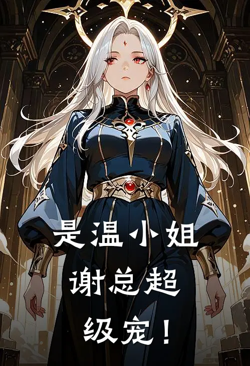 《是温小姐，谢总超级宠！》温栀温栖完本小说_温栀温栖(是温小姐，谢总超级宠！)全文免费阅读无弹窗大结局