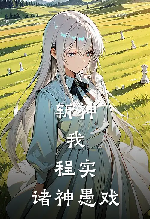 斩神：我，程实，诸神愚戏程实林七夜免费小说全文阅读_最新章节列表斩神：我，程实，诸神愚戏(程实林七夜)