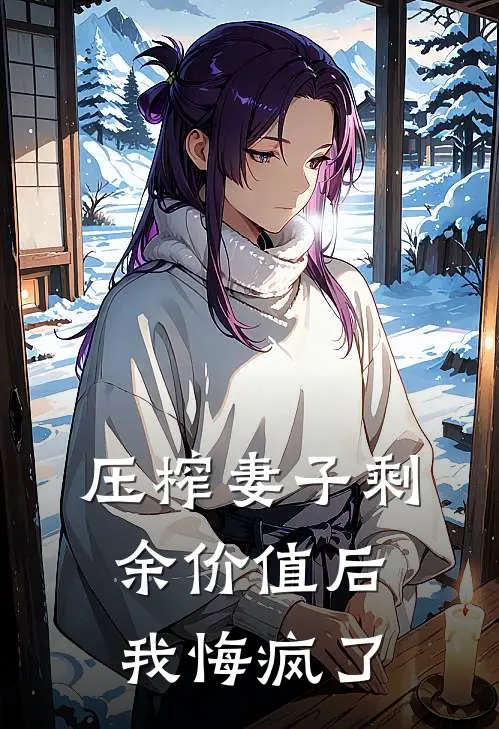 压榨妻子剩余价值后，我悔疯了赵静孙雅免费小说完整版_热门的小说压榨妻子剩余价值后，我悔疯了赵静孙雅