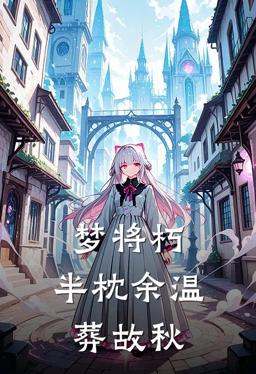 梦将朽，半枕余温葬故秋李山川殷决完本完结小说_完本完结小说梦将朽，半枕余温葬故秋(李山川殷决)