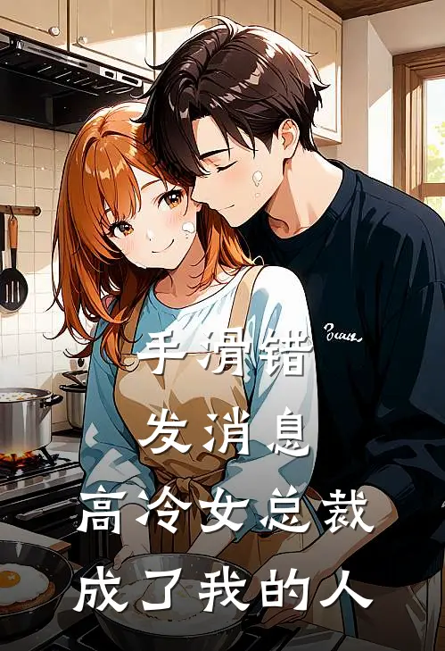 姜知夏姜总(手滑错发消息，高冷女总裁成了我的人)完整版免费在线阅读_《手滑错发消息，高冷女总裁成了我的人》全集在线阅读