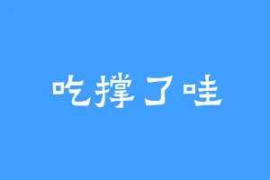 吃撑了哇