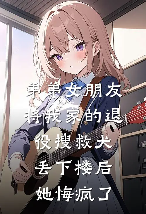 弟弟女朋友将我家的退役搜救犬丢下楼后，她悔疯了