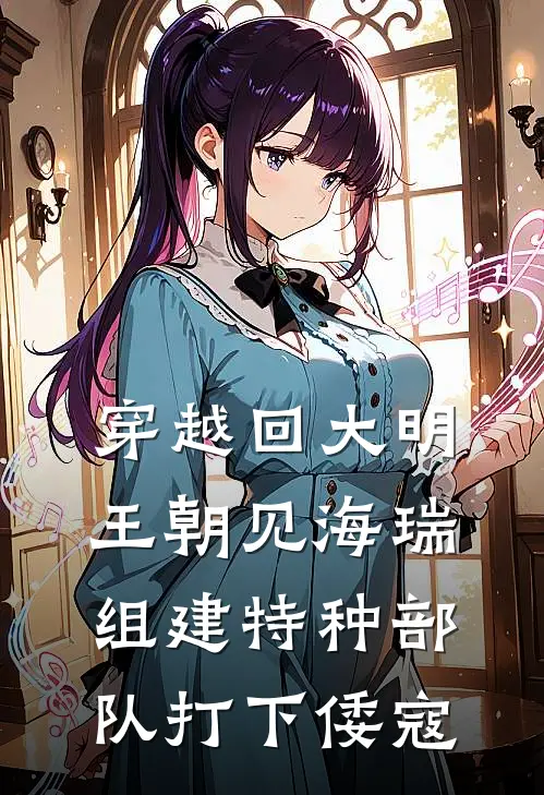 穿越回大明王朝见海瑞，组建特种部队打下倭寇