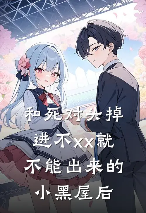 和死对头掉进不xx就不能出来的小黑屋后