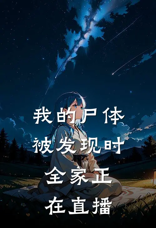 我的尸体被发现时，全家正在直播抖音热门完结版免费阅读_我的尸体被发现时，全家正在直播全章节免费在线阅读