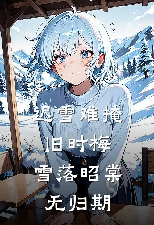 迟雪难掩旧时梅，雪落昭棠无归期慕容征沈昭棠热门的网络小说_热门的网络小说迟雪难掩旧时梅，雪落昭棠无归期(慕容征沈昭棠)