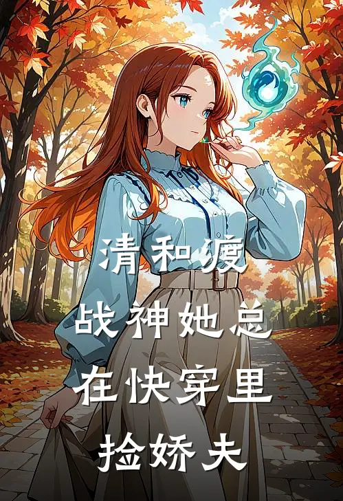 清和渡：战神她总在快穿里捡娇夫(姜媛夏淼淼)免费阅读_完结热门小说清和渡：战神她总在快穿里捡娇夫(姜媛夏淼淼)