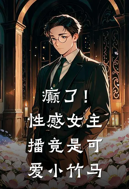 癫了！性感女主播竟是可爱小竹马霍景宸可夏免费小说完结_最新章节列表癫了！性感女主播竟是可爱小竹马(霍景宸可夏)