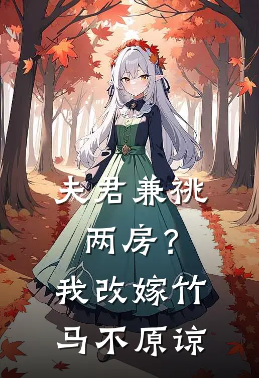 夫君兼祧两房？我改嫁竹马不原谅(江谨川顾南枝)最新好看小说_无弹窗全文免费阅读夫君兼祧两房？我改嫁竹马不原谅江谨川顾南枝