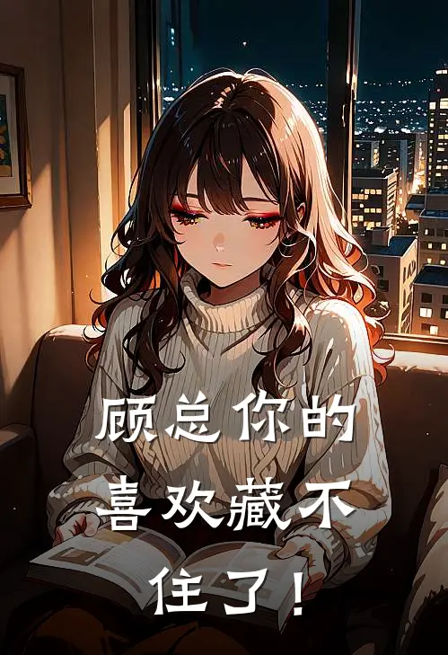 顾总你的喜欢藏不住了！(夏星顾屿)完结的热门小说_全本免费完结小说顾总你的喜欢藏不住了！(夏星顾屿)