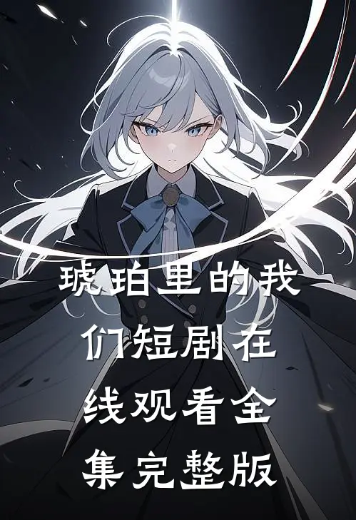 琥珀里的我们短剧在线观看全集完整版