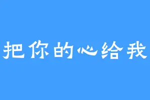 把你的心给我