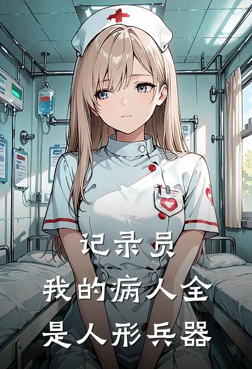 记录员：我的病人全是人形兵器(周芳陈乐天)全文在线阅读_(记录员：我的病人全是人形兵器)精彩小说