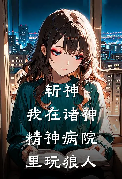 斩神：我在诸神精神病院里玩狼人(安托鲁斯林七夜)火爆小说_《斩神：我在诸神精神病院里玩狼人》安托鲁斯林七夜小说免费在线阅读