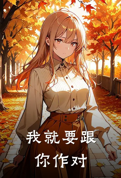 我就要跟你作对宋枝芝李建最新热门小说_免费小说全文阅读我就要跟你作对(宋枝芝李建)