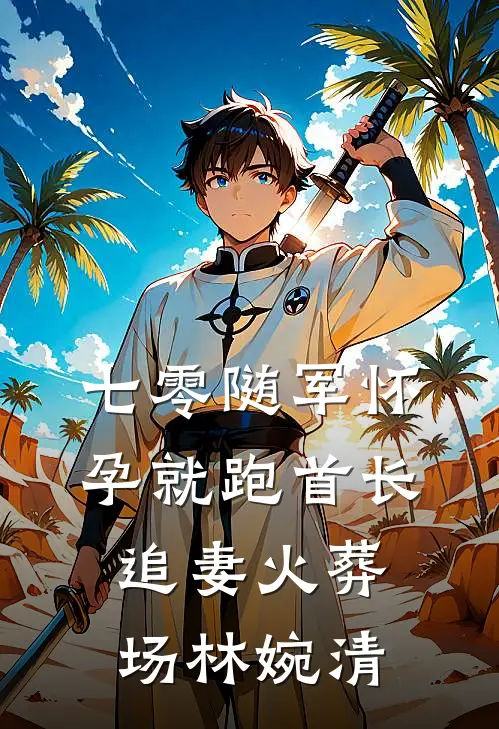 七零随军怀孕就跑首长追妻火葬场林婉清