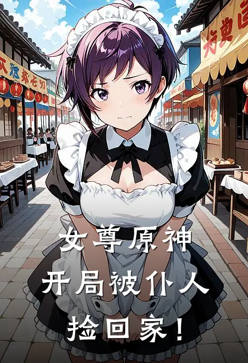 女尊原神：开局被仆人捡回家！(阿蕾奇诺多托雷)_阿蕾奇诺多托雷热门小说