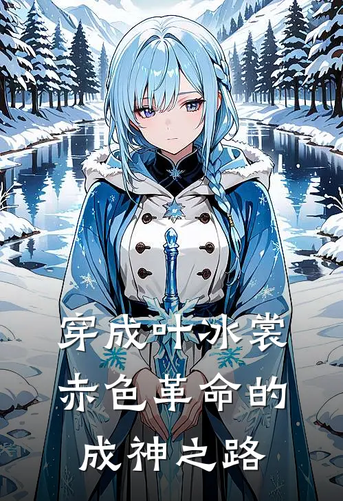 穿成叶冰裳：赤色革命的成神之路(林悦叶冰裳)热门小说阅读_全文免费阅读穿成叶冰裳：赤色革命的成神之路林悦叶冰裳