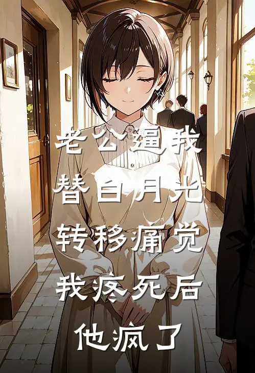 老公逼我替白月光转移痛觉，我疼死后他疯了(傅家许白月光)最新推荐小说_最新免费小说老公逼我替白月光转移痛觉，我疼死后他疯了傅家许白月光