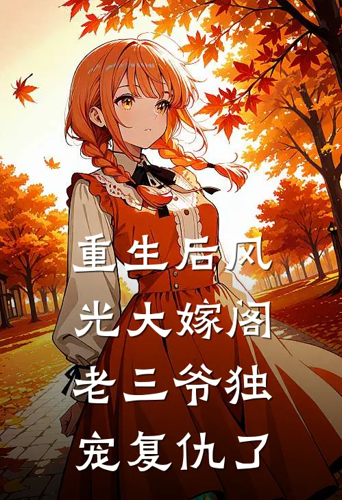 重生后风光大嫁阁老三爷独宠复仇了