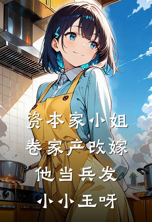 资本家小姐卷家产改嫁他当兵发小小玉呀