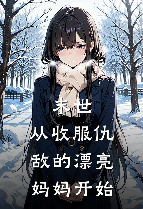 末世：从收服仇敌的漂亮妈妈开始(曹猛秦清)免费阅读_完结热门小说末世：从收服仇敌的漂亮妈妈开始(曹猛秦清)